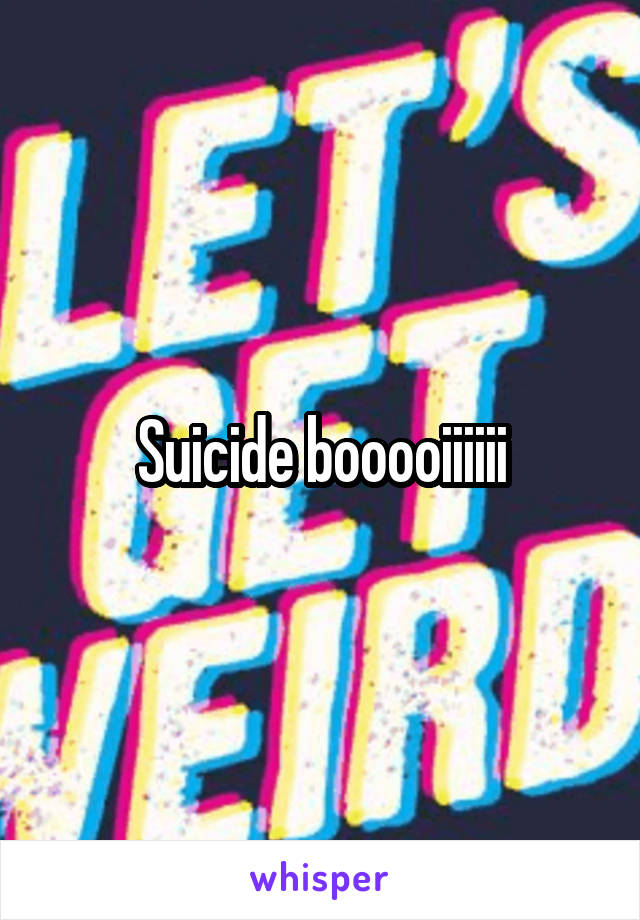 Suicide booooiiiiii