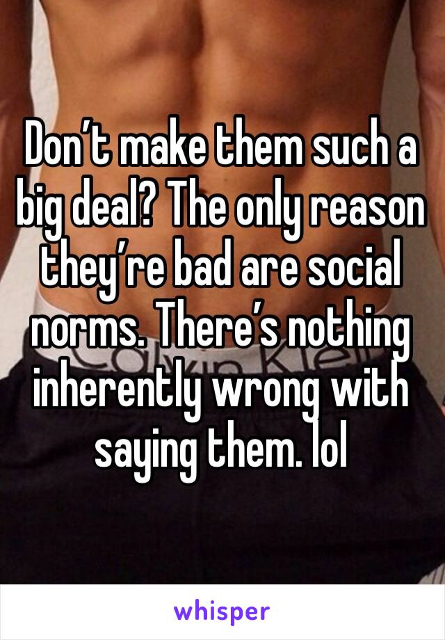 Don’t make them such a big deal? The only reason they’re bad are social norms. There’s nothing inherently wrong with saying them. lol 