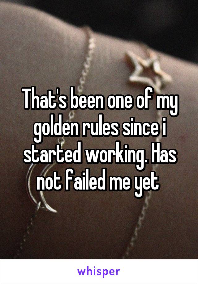 That's been one of my golden rules since i started working. Has not failed me yet 