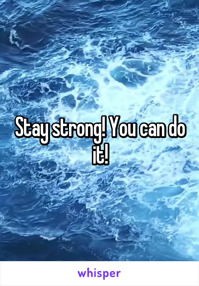 Stay strong! You can do it!