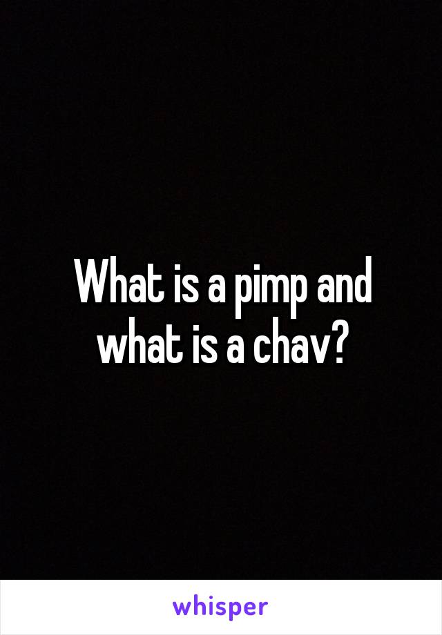 What is a pimp and what is a chav?