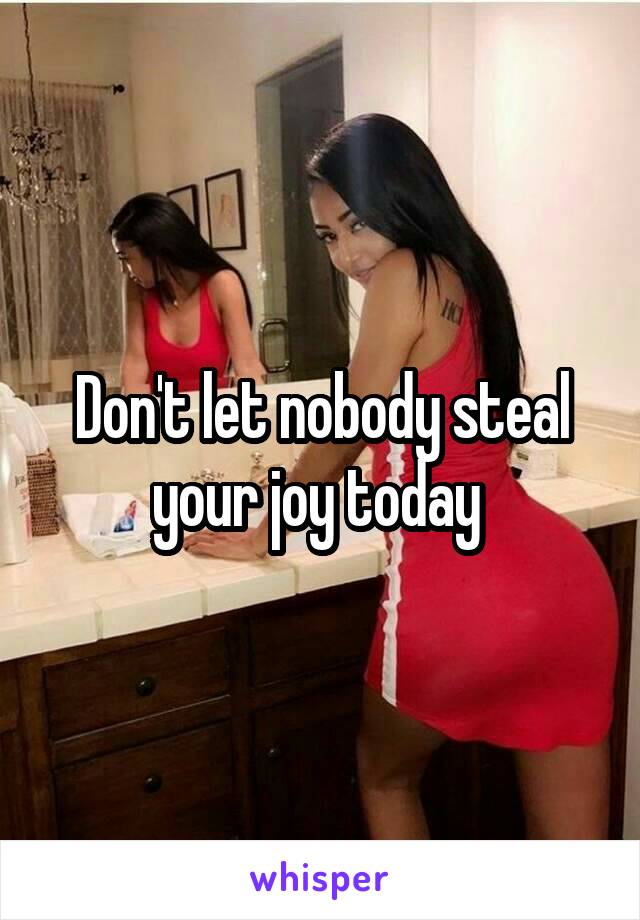 Don't let nobody steal your joy today 