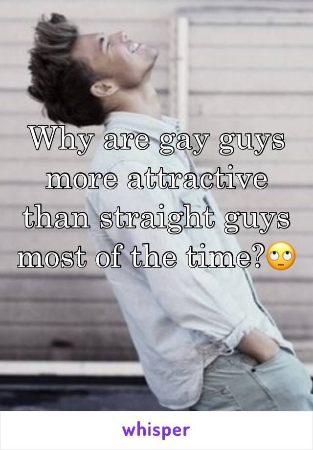 Why are gay guys more attractive than straight guys most of the time?🙄