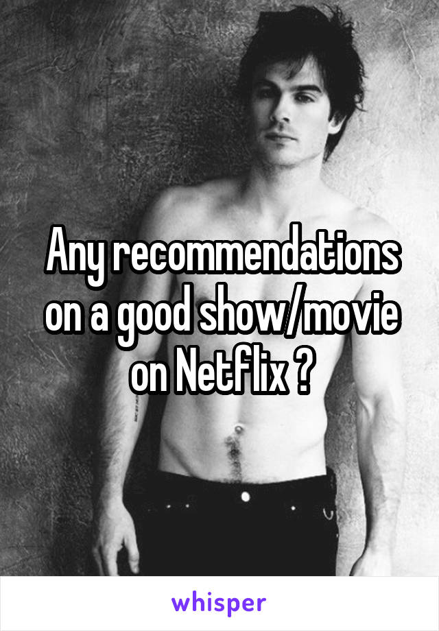 Any recommendations on a good show/movie on Netflix ?