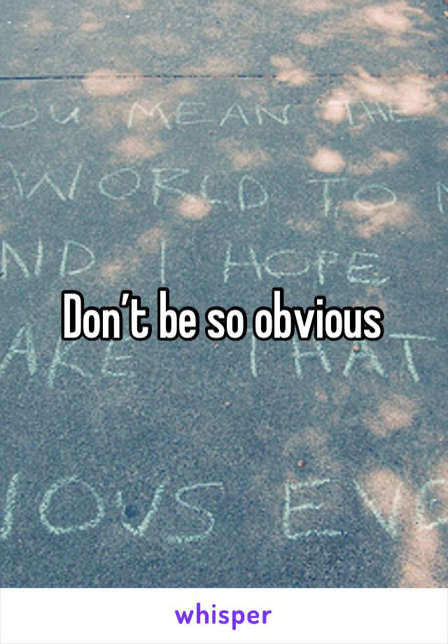 Don’t be so obvious