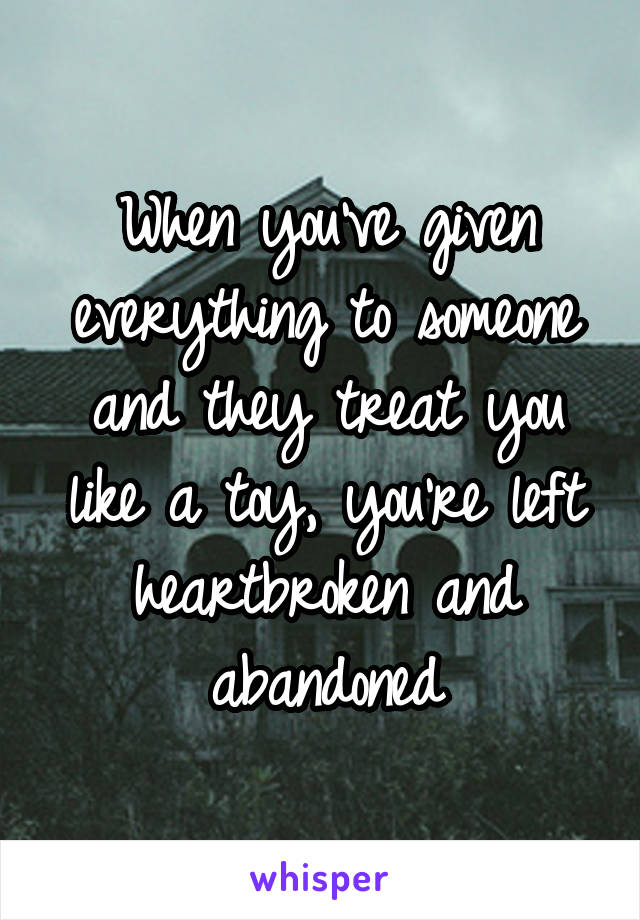 When you've given everything to someone and they treat you like a toy, you're left heartbroken and abandoned