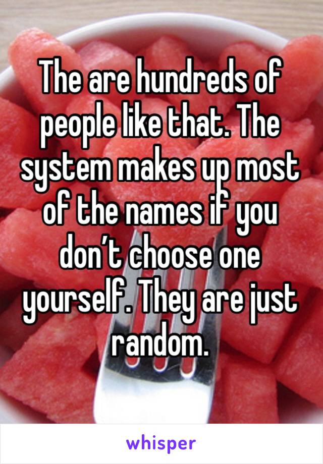 The are hundreds of people like that. The system makes up most of the names if you don’t choose one yourself. They are just random.