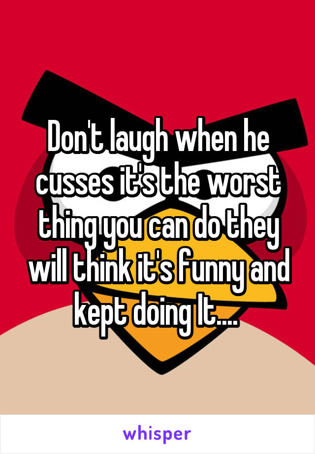 Don't laugh when he cusses it's the worst thing you can do they will think it's funny and kept doing It.... 