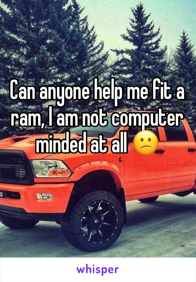 Can anyone help me fit a ram, I am not computer minded at all 😕