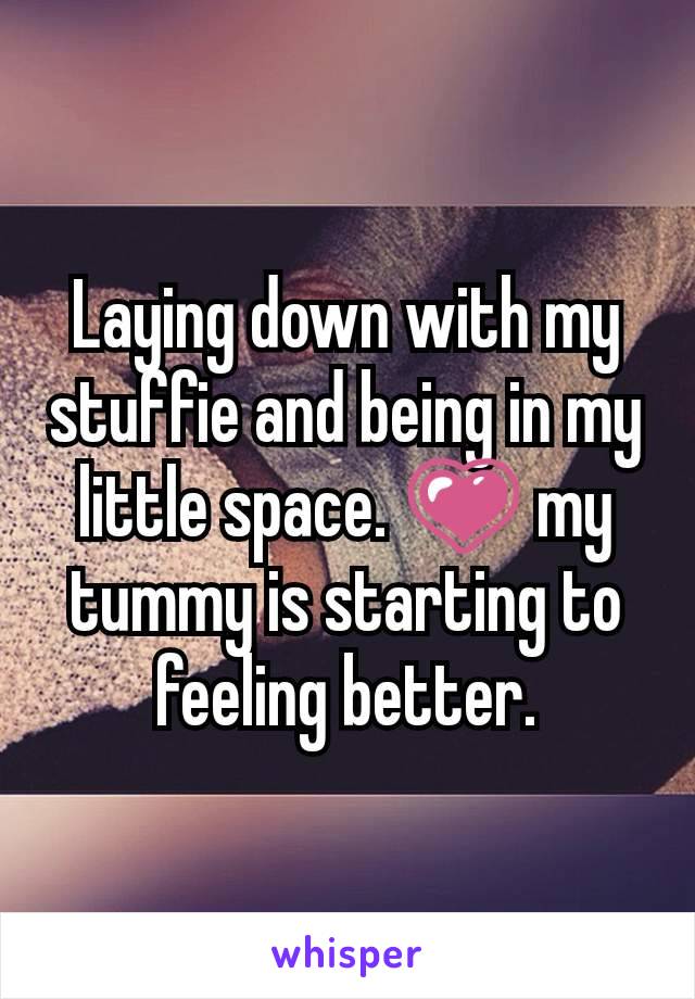 Laying down with my stuffie and being in my little space. 💗 my tummy is starting to feeling better.