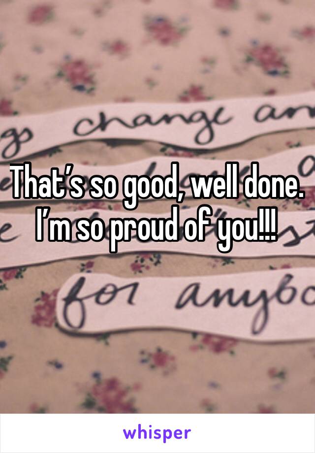 That’s so good, well done. I’m so proud of you!!!