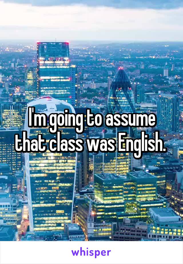 I'm going to assume that class was English. 
