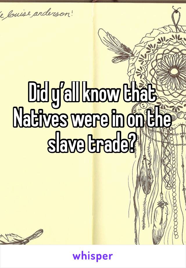 Did y’all know that Natives were in on the slave trade? 
