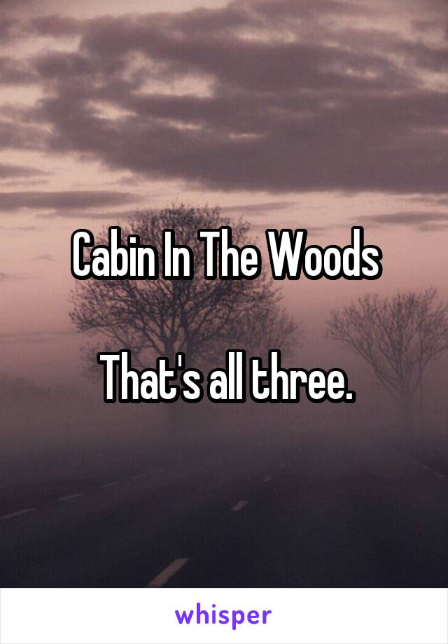 Cabin In The Woods

That's all three.