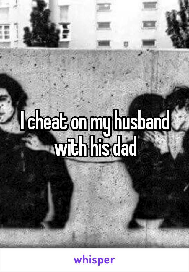 I cheat on my husband with his dad