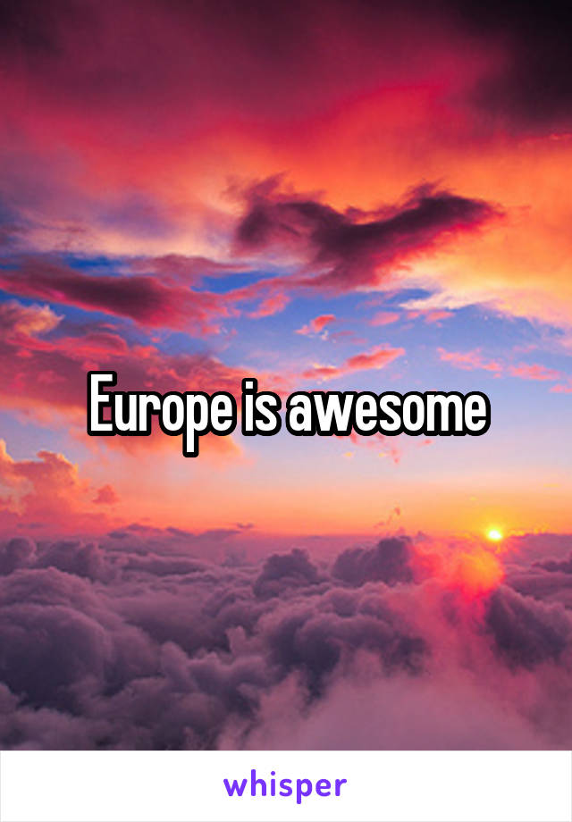 Europe is awesome