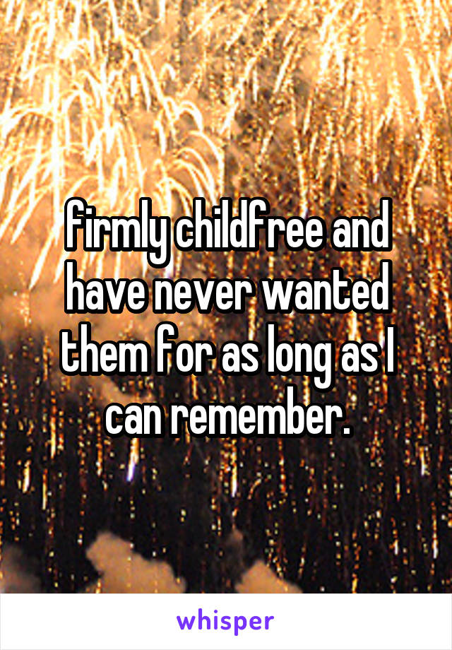 firmly childfree and have never wanted them for as long as I can remember.