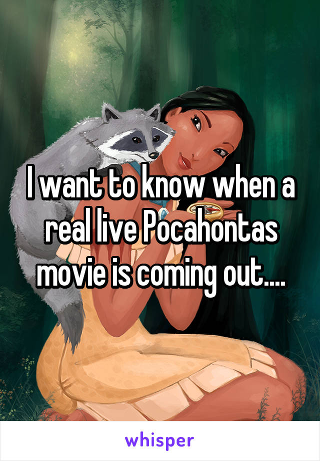 I want to know when a real live Pocahontas movie is coming out....