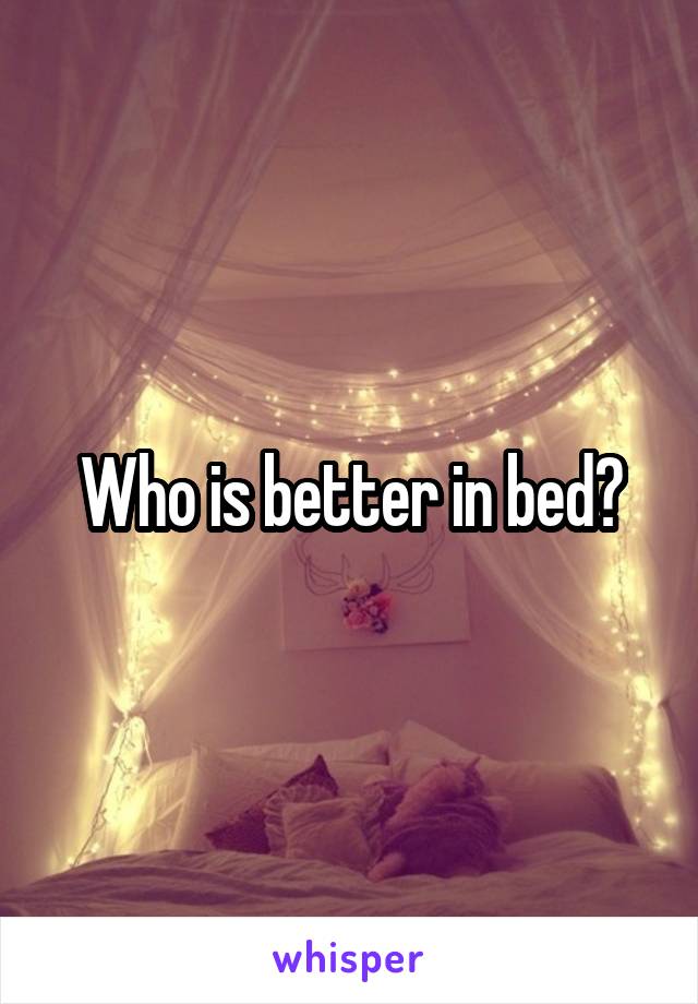 Who is better in bed?