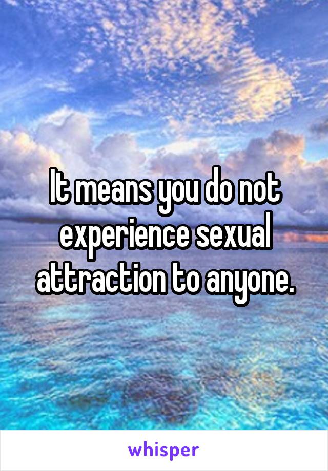 It means you do not experience sexual attraction to anyone.