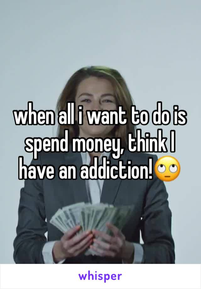 when all i want to do is spend money, think I have an addiction!🙄