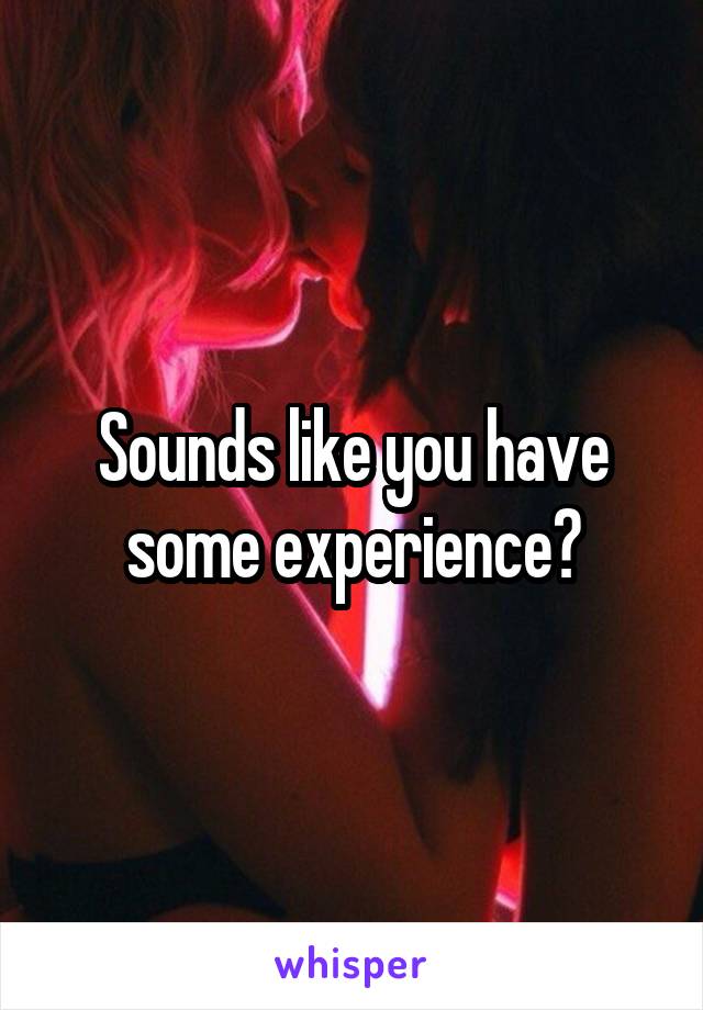 Sounds like you have some experience?