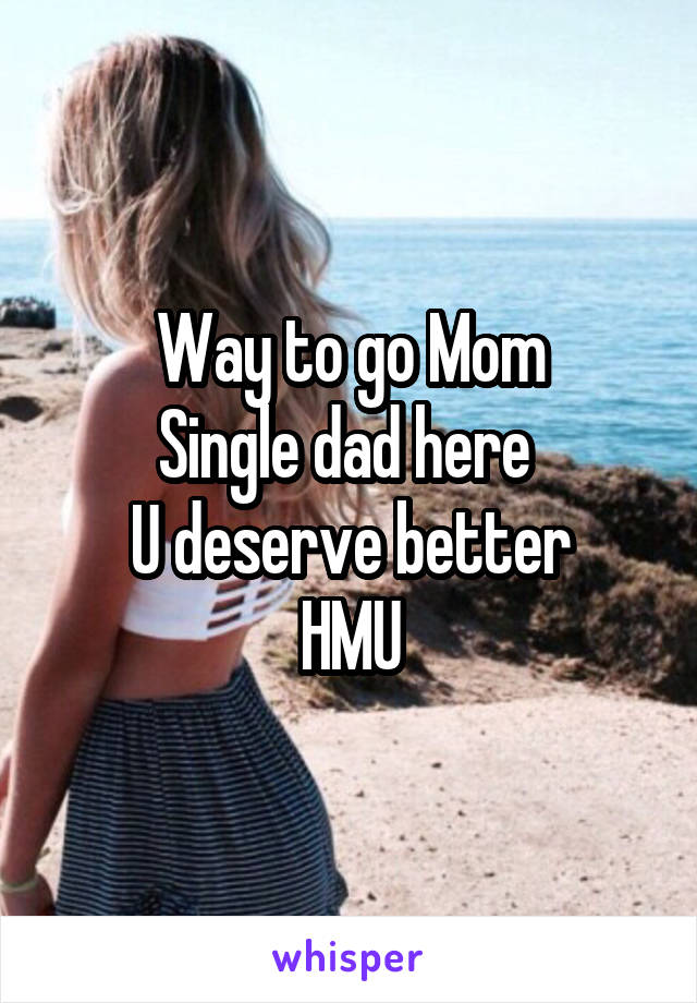 Way to go Mom
Single dad here 
U deserve better
HMU