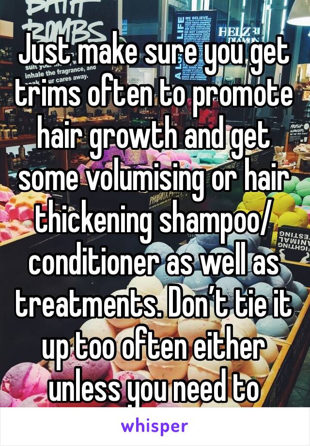 Just make sure you get trims often to promote hair growth and get some volumising or hair thickening shampoo/conditioner as well as treatments. Don’t tie it up too often either unless you need to
