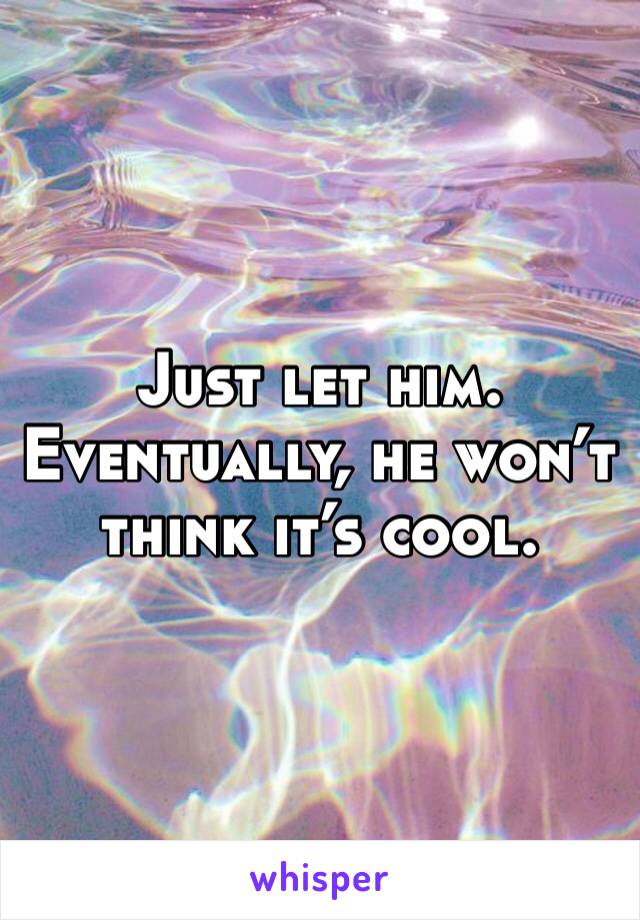 Just let him. Eventually, he won’t think it’s cool. 