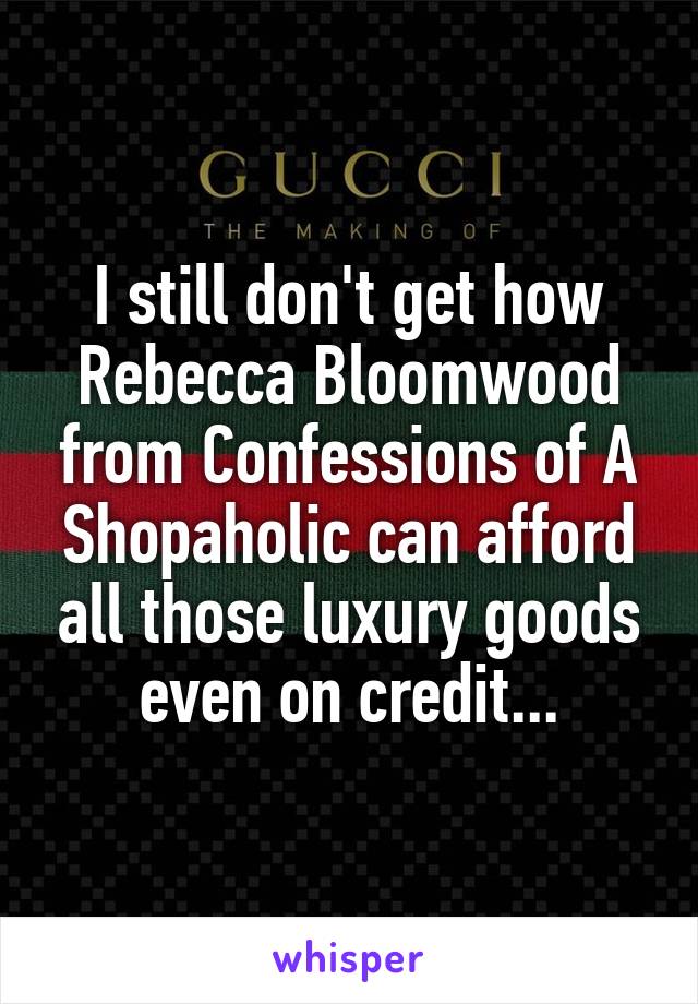 I still don't get how Rebecca Bloomwood from Confessions of A Shopaholic can afford all those luxury goods even on credit...