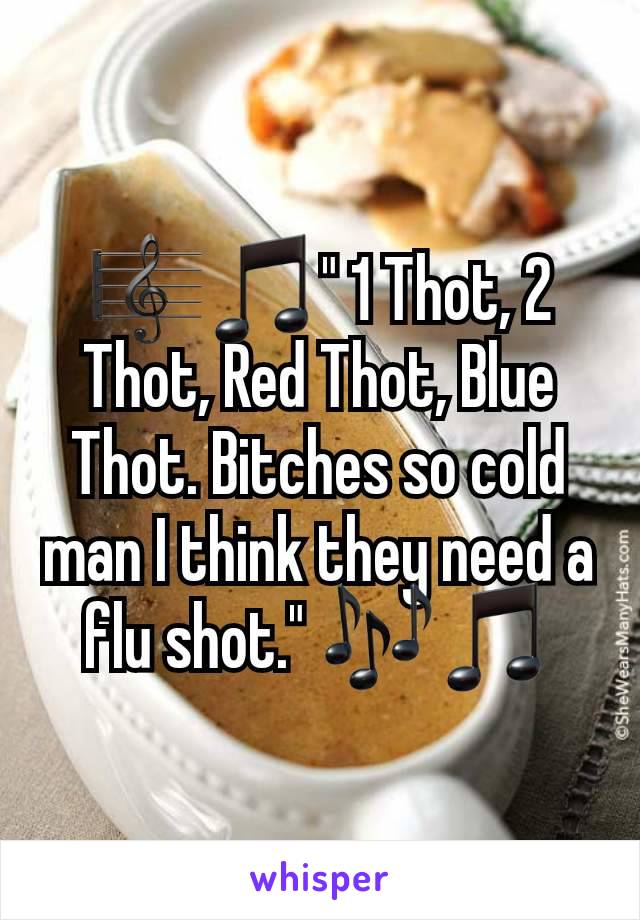 🎼🎵" 1 Thot, 2 Thot, Red Thot, Blue Thot. Bitches so cold man I think they need a flu shot." 🎶🎵