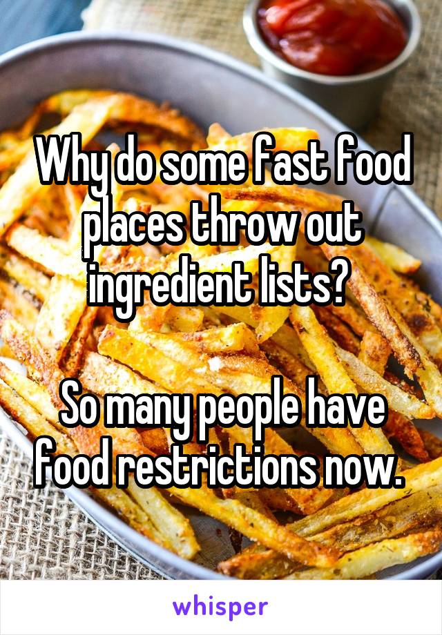 Why do some fast food places throw out ingredient lists? 

So many people have food restrictions now. 