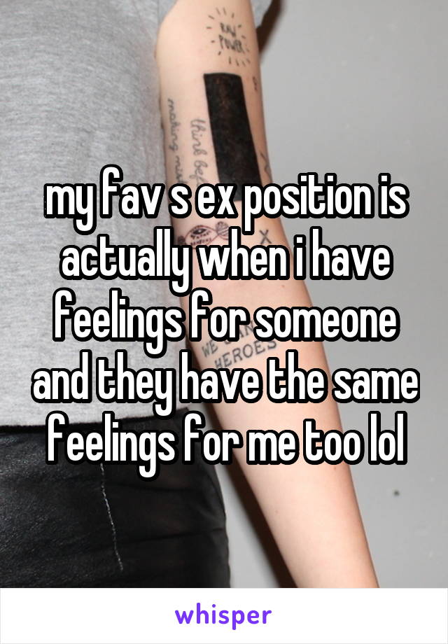 my fav s ex position is actually when i have feelings for someone and they have the same feelings for me too lol