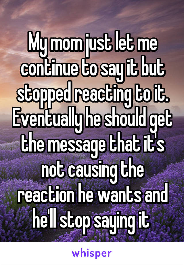 My mom just let me continue to say it but stopped reacting to it. Eventually he should get the message that it's not causing the reaction he wants and he'll stop saying it 