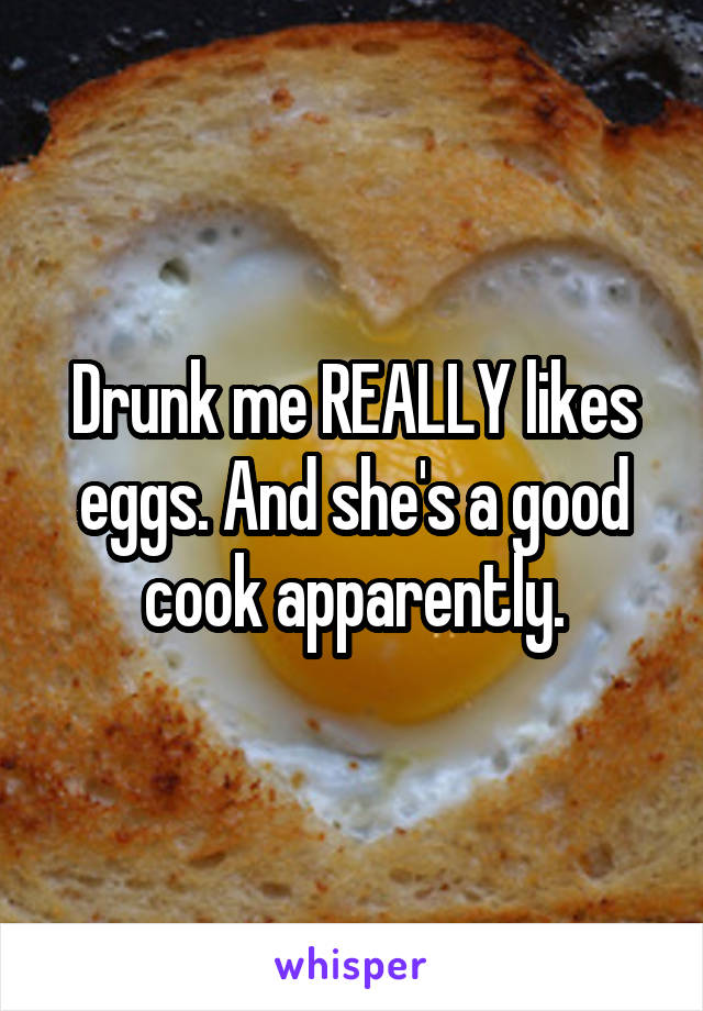 Drunk me REALLY likes eggs. And she's a good cook apparently.