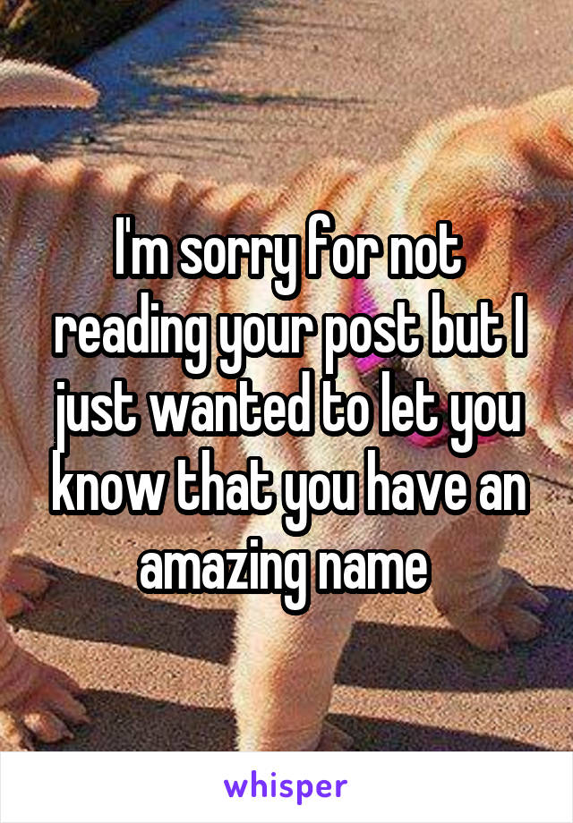 I'm sorry for not reading your post but I just wanted to let you know that you have an amazing name 