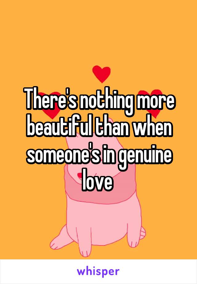 There's nothing more beautiful than when someone's in genuine love 