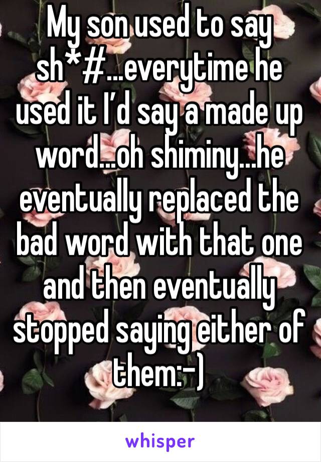 My son used to say sh*#...everytime he used it I’d say a made up word...oh shiminy...he eventually replaced the bad word with that one and then eventually stopped saying either of them:-)