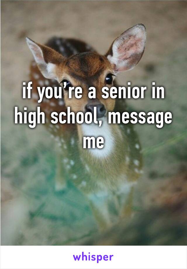 if you’re a senior in high school, message me 