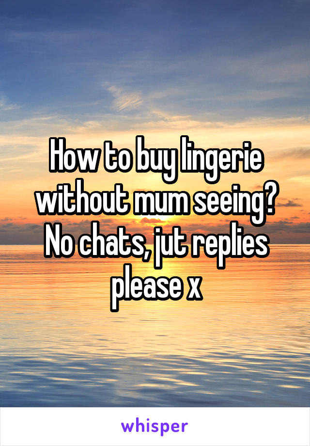 How to buy lingerie without mum seeing? No chats, jut replies please x