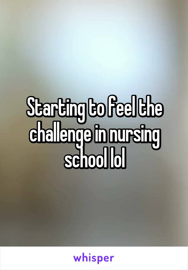 Starting to feel the challenge in nursing school lol