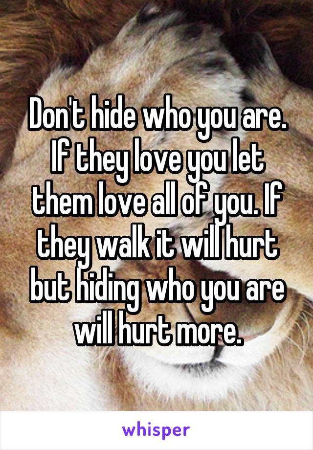 Don't hide who you are. If they love you let them love all of you. If they walk it will hurt but hiding who you are will hurt more.