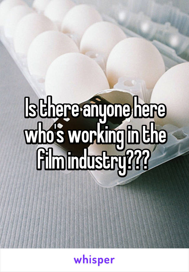 Is there anyone here who's working in the film industry??? 