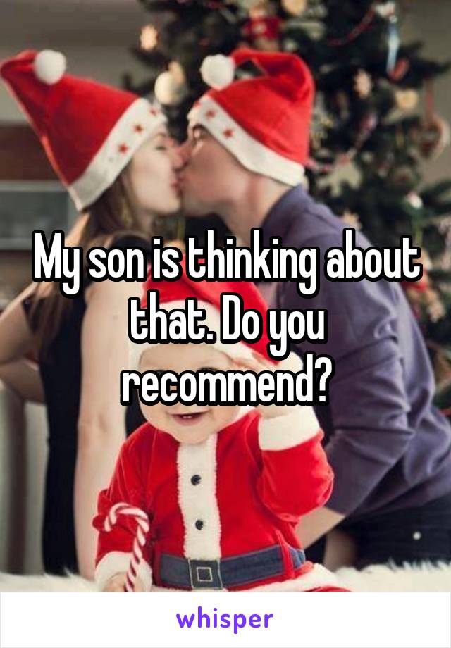 My son is thinking about that. Do you recommend?