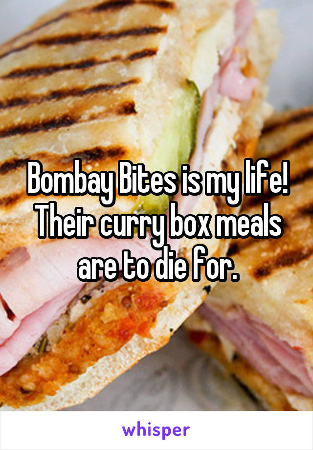 Bombay Bites is my life! Their curry box meals are to die for.