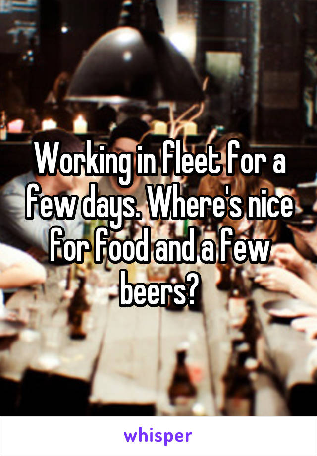 Working in fleet for a few days. Where's nice for food and a few beers?