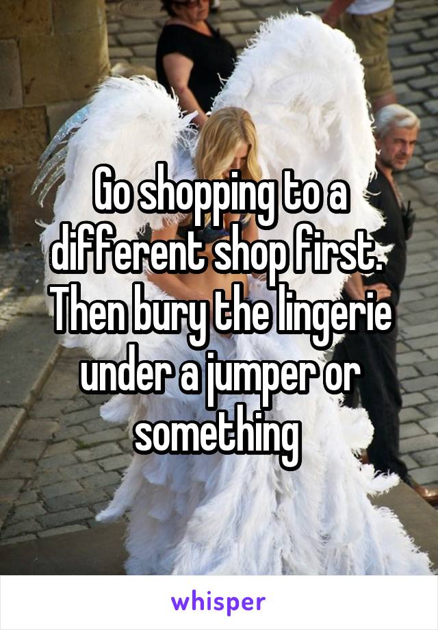 Go shopping to a different shop first.  Then bury the lingerie under a jumper or something 