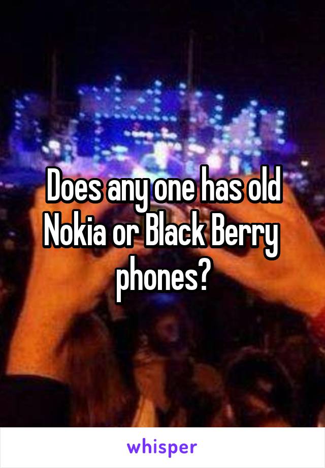 Does any one has old Nokia or Black Berry  phones?