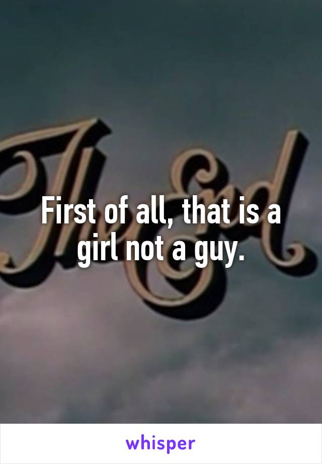 First of all, that is a girl not a guy.