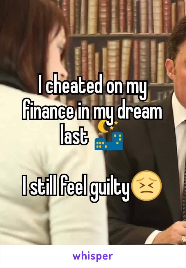 I cheated on my finance in my dream last 🌃

I still feel guilty😣